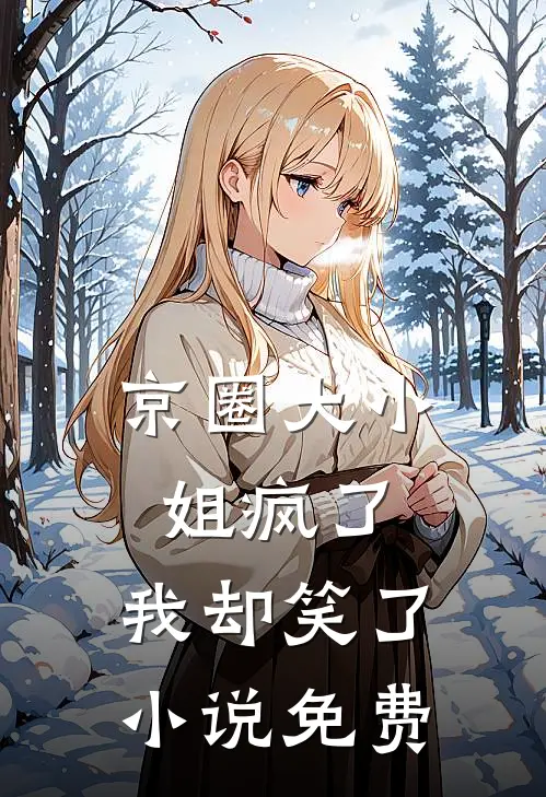 京圈大小姐疯了,我却笑了免费