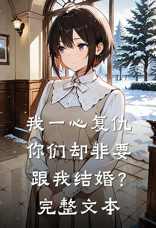 我一心复仇,你们却非要跟我结婚?完整文本阅读
