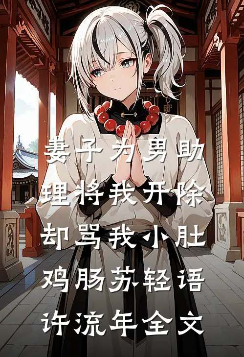 妻子为男助理将我开除，却骂我小肚鸡肠苏轻语许流年全文