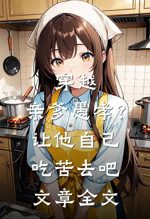 穿越亲爹愚孝?让他自己吃苦去吧文章全文在线阅读