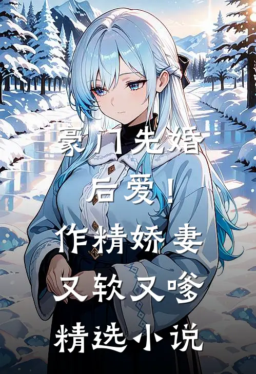 豪门先婚后爱!作精娇妻又软又嗲精选