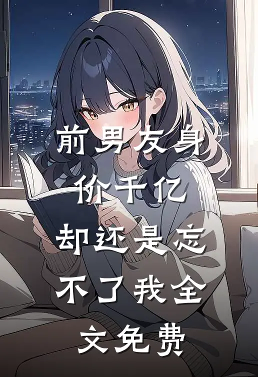 前男友身价千亿,却还是忘不了我全文免费