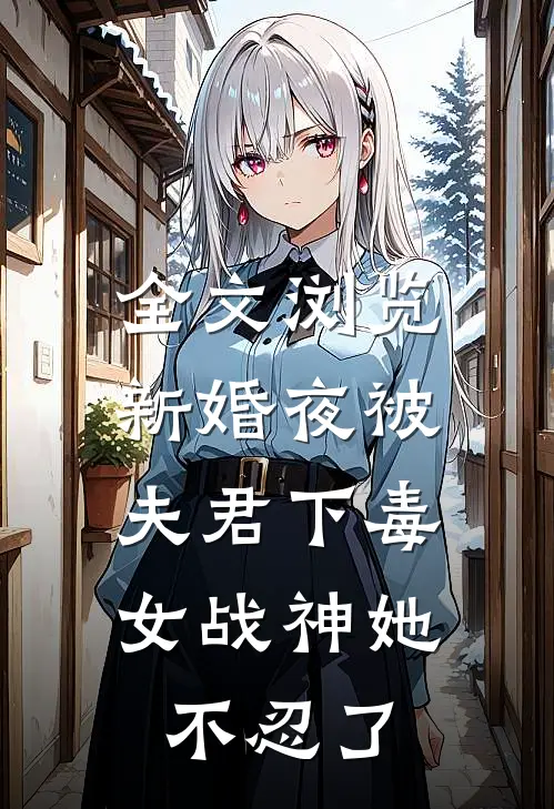 全文浏览新婚夜被夫君下毒,女战神她不忍了免费阅读