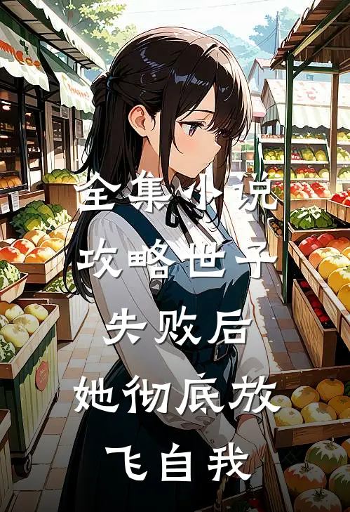 全集攻略世子失败后,她彻底放飞自我免费阅读