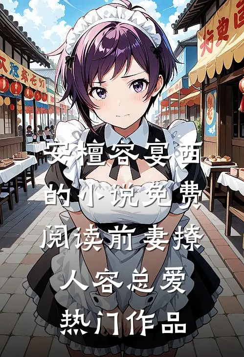安檀容宴西的小说免费阅读前妻撩人容总爱热门作品