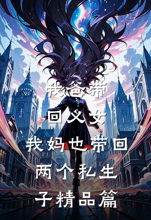 我爸带回义女，我妈也带回两个私生子精品篇