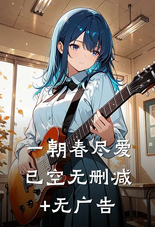 一朝春尽爱已空无删减+无广告