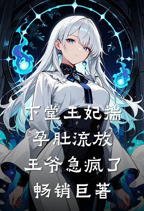 下堂王妃揣孕肚流放，王爷急疯了畅销巨著