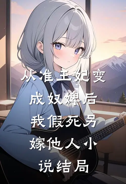 从准王妃变成奴婢后,我假死另嫁他人结局