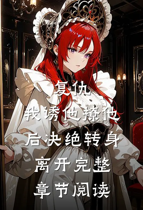 复仇：我诱他撩他后决绝转身离开完整章节阅读