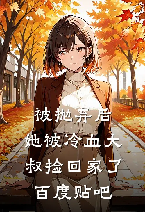 被抛弃后,她被冷血大叔捡回家了百度贴吧