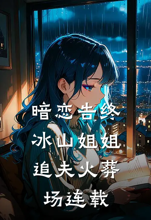 暗恋告终,冰山姐姐追夫火葬场连载了多少章