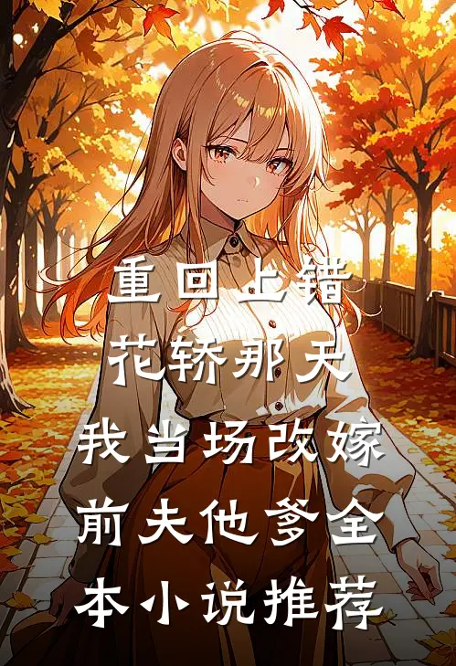 重回上错花轿那天，我当场改嫁前夫他爹全本小说推荐