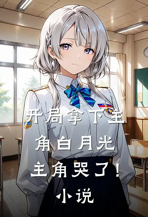 开局拿下主角白月光,主角哭了!