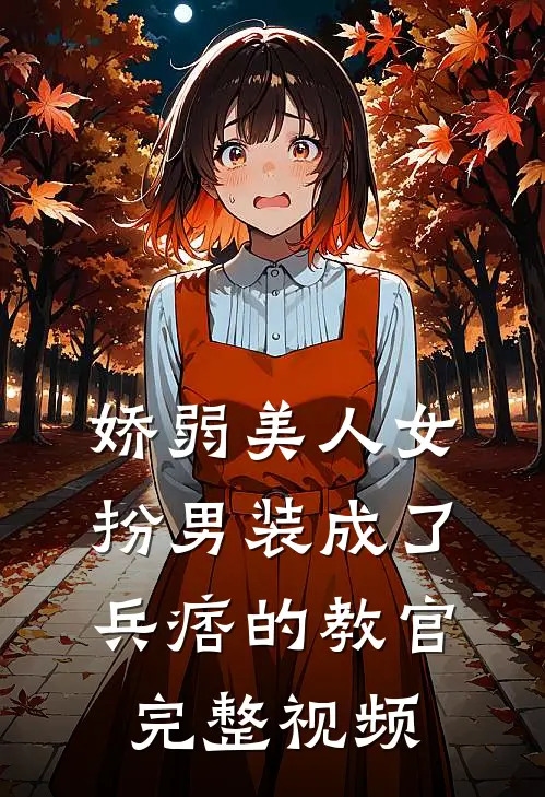 娇弱美人女扮男装成了兵痞的教官完整视频