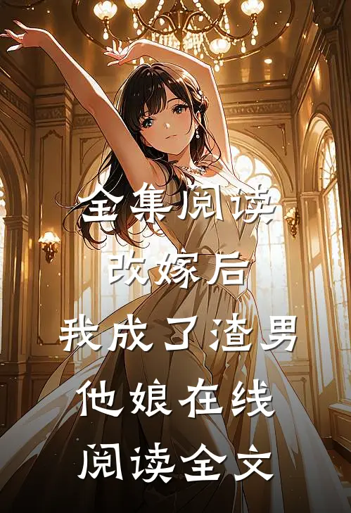 全集阅读改嫁后,我成了渣男他娘在线阅读全文