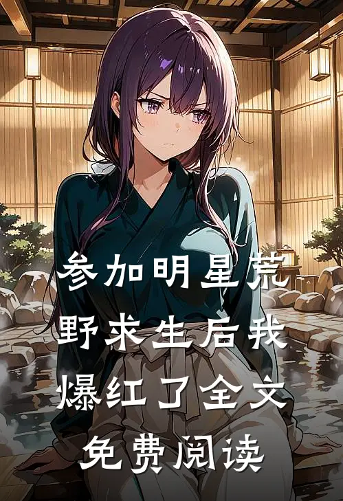 参加明星荒野求生后我爆红了全文免费阅读