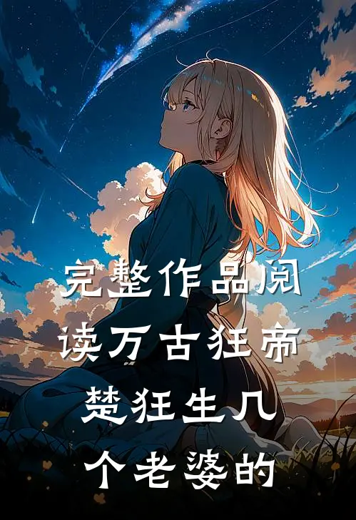 完整作品阅读万古狂帝楚狂生几个老婆的