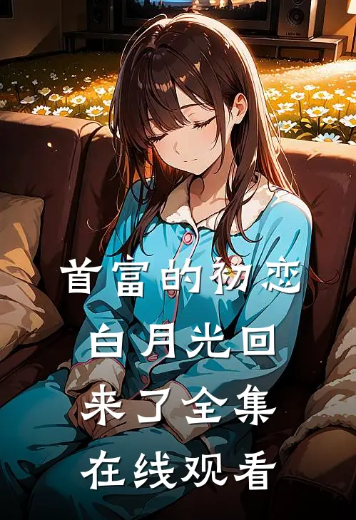首富的初恋白月光回来了全集在线观看