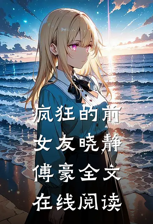 疯狂的前女友晓静傅豪全文在线阅读