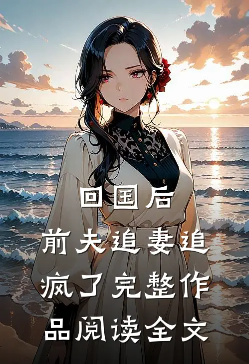 回国后,前夫追妻追疯了完整作品阅读全文