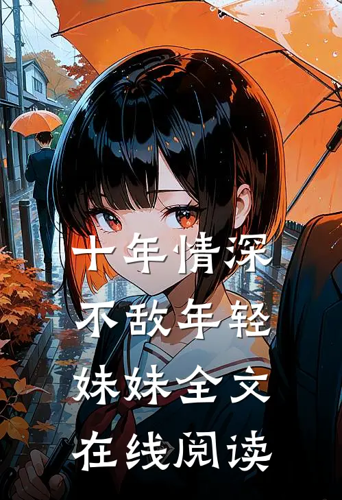 十年情深不敌年轻妹妹全文在线阅读
