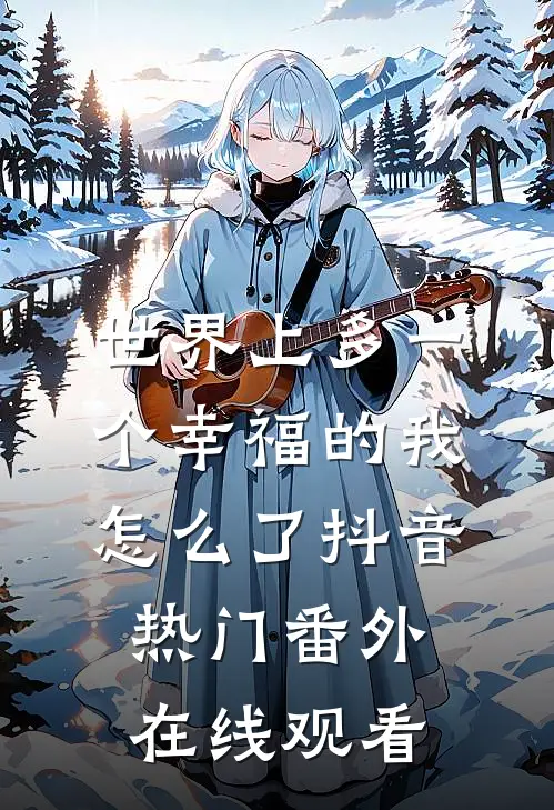 世界上多一个幸福的我怎么了抖音热门 番外在线观看