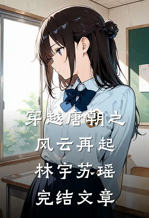 穿越唐朝之风云再起林宇苏瑶完结文章