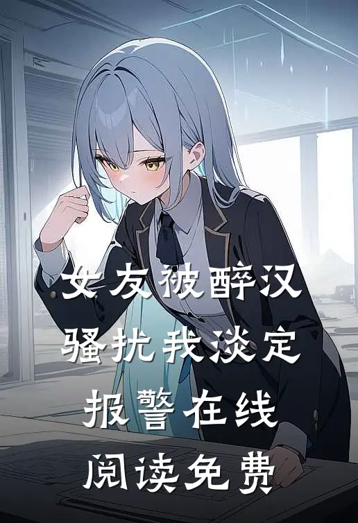 女友被醉汉骚扰我淡定报警在线阅读免费