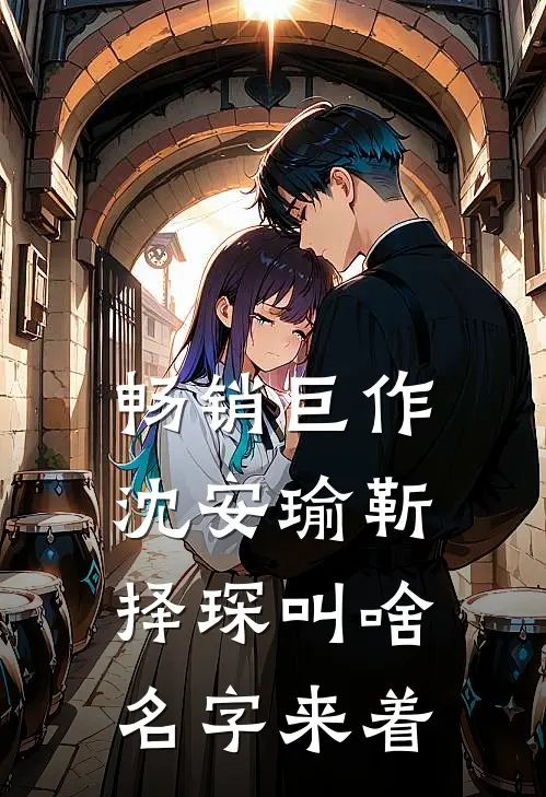 畅销巨作沈安瑜靳择琛叫啥名字来着