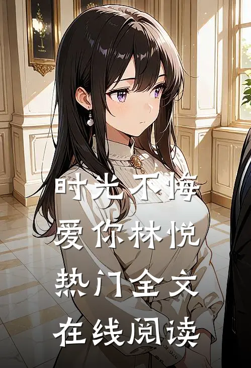 时光不悔爱你林悦热门全文在线阅读