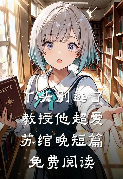 丫头别逃了教授他超爱苏绾晚短篇免费阅读