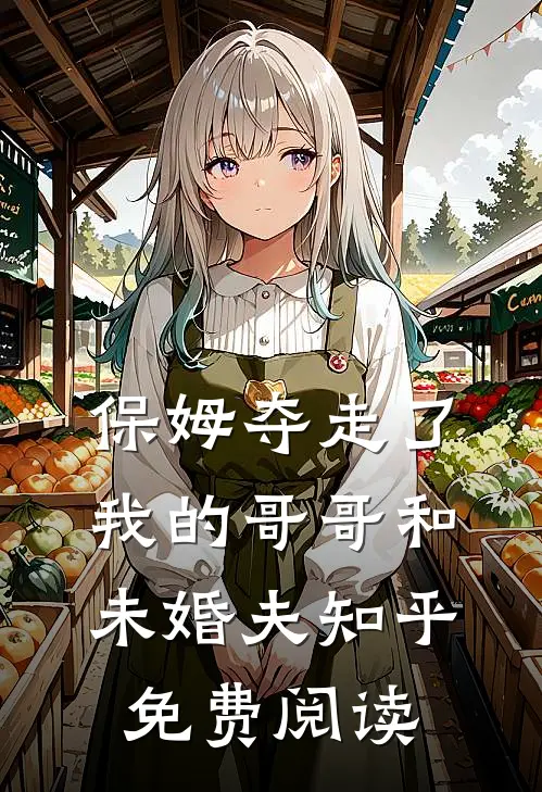 保姆夺走了我的哥哥和未婚夫知乎免费阅读