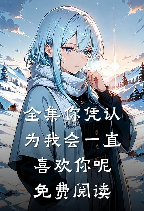 全集你凭认为我会一直喜欢你呢免费阅读