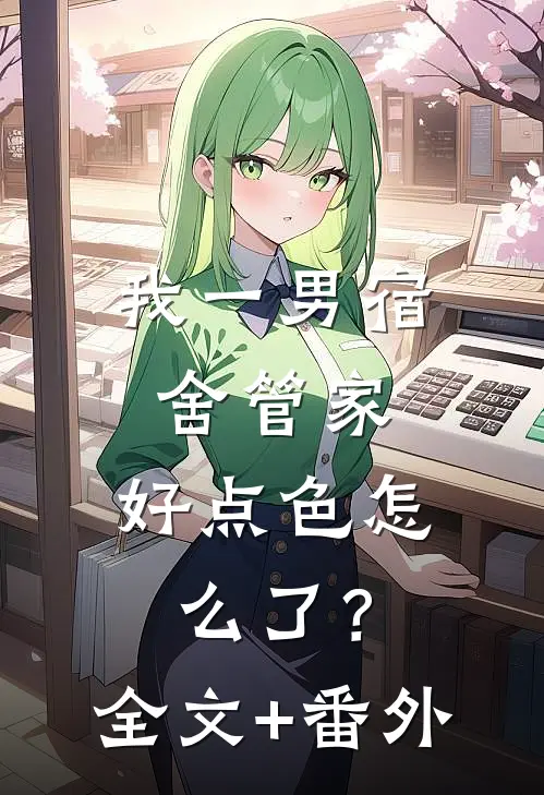 我一男宿舍管家，好点色怎么了？全文+番外