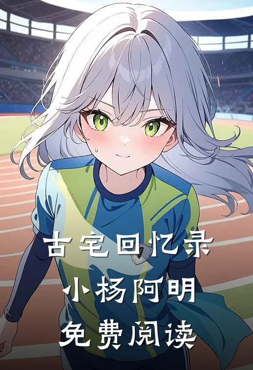 古宅回忆录小杨阿明免费阅读