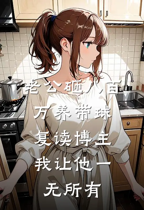 老公砸八百万养带球复读博主，我让他一无所有