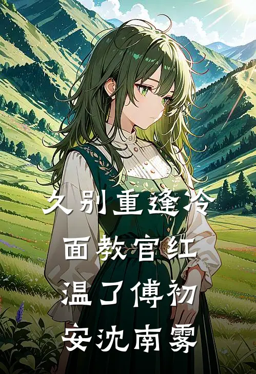 久别重逢冷面教官红温了傅初安沈南雾