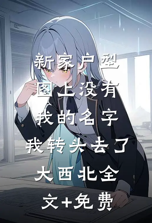 新家户型图上没有我的名字，我转头去了大西北全文+免费