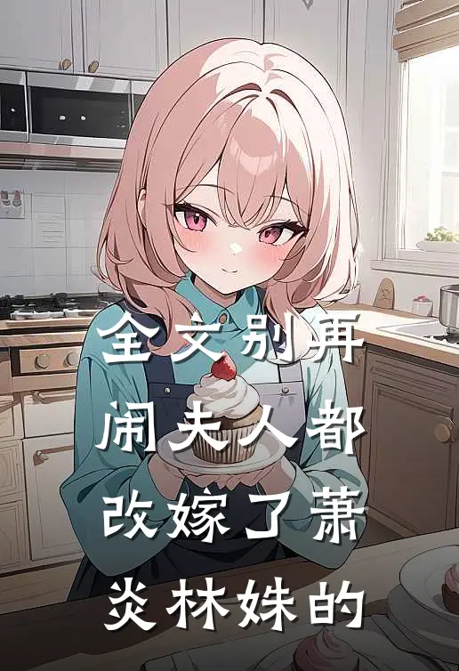 全文别再闹夫人都改嫁了萧炎林姝的