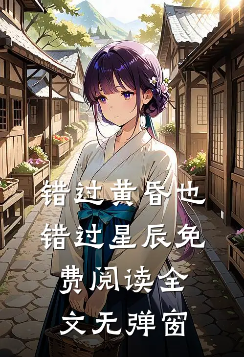 错过黄昏也错过星辰免费阅读全文无弹窗