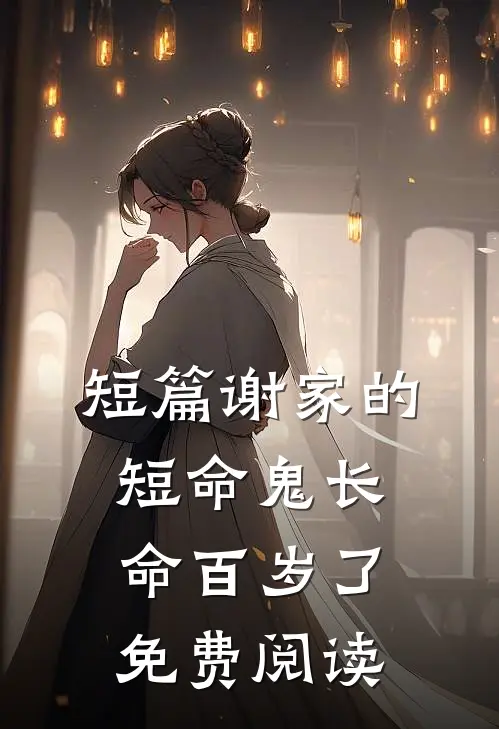 短篇谢家的短命鬼长命百岁了免费阅读