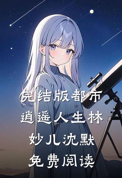 完结版都市逍遥人生林妙儿沈默免费阅读