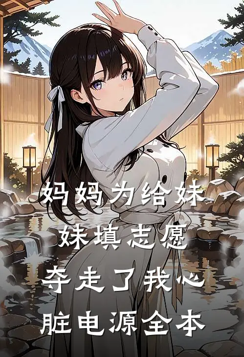妈妈为给妹妹填志愿，夺走了我心脏电源全本