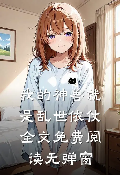 我的神兽就是乱世依仗全文免费阅读无弹窗