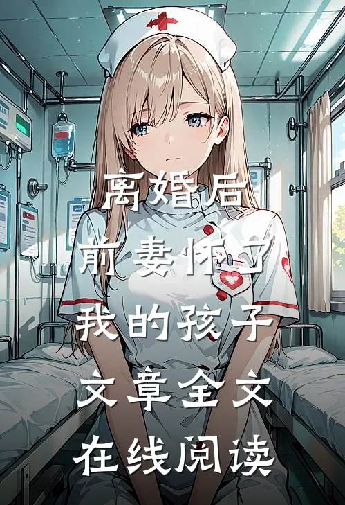 离婚后,前妻怀了我的孩子文章全文在线阅读