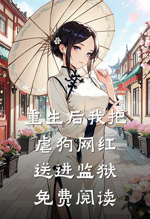 重生后我把虐狗网红送进监狱免费阅读