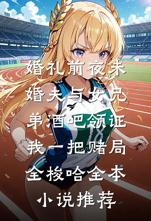 婚礼前夜未婚夫与女兄弟酒吧领证，我一把赌局全梭哈全本小说推荐