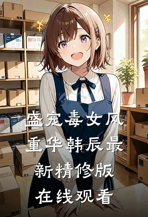 盛宠毒女风重华韩辰最新精修版在线观看