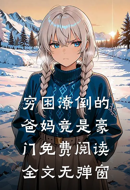 穷困潦倒的爸妈竟是豪门免费阅读全文无弹窗